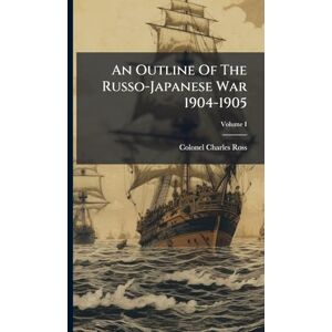Ross, Colonel Charles An Outline Of The Russo-Japanese War 1904-1905 Ross, Colonel Charles An Outline Of The Russo-Japanese War 1904-1905