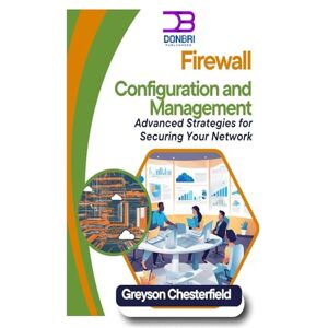Chesterfield, Greyson Firewall Configuration and Management: Advanced Strategies for Securing Your Network Chesterfield, Greyson Firewall Configuration and Management: Advanced Strategies for Securing Your Network