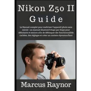 Raynor, Marcus Nikon Z50 II Guide: Le Manuel complet pour maîtriser l'appareil photo sans miroir : un manuel illustratif étape par étape pour débutants et seniors ... réglages et créer un contenu époustouflant Raynor, Marcus Nikon Z50 II Guide: Le Manuel complet pour maîtriser l'appareil photo sans miroir : un manuel illustratif étape par étape pour débutants et seniors ... réglages et créer un contenu époustouflant