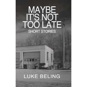Beling, Luke Maybe It's Not Too Late: Short Stories Beling, Luke Maybe It's Not Too Late: Short Stories