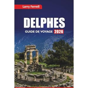 Ferrell, Larry DELPHES GUIDE DE VOYAGE 2026: Explorez les ruines antiques, les visites de la mythologie, la cuisine locale et les itinéraires pour visiter la Grèce centrale Ferrell, Larry DELPHES GUIDE DE VOYAGE 2026: Explorez les ruines antiques, les visites de la mythologie, la cuisine locale et les itinéraires pour visiter la Grèce centrale