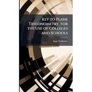 Todhunter, Isaac 1820-1884 Key to Plane Trigonometry, for the Use of Colleges and Schools Todhunter, Isaac 1820-1884 Key to Plane Trigonometry, for the Use of Colleges and Schools