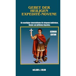 J. Colon, William GEBET DER HEILIGEN EXPEDITÉ-NOVENE: Ein neuntägiger Gebetsleitfaden für dringende Bedürfnisse, Wunder und göttliches Eingreifen. J. Colon, William GEBET DER HEILIGEN EXPEDITÉ-NOVENE: Ein neuntägiger Gebetsleitfaden für dringende Bedürfnisse, Wunder und göttliches Eingreifen.