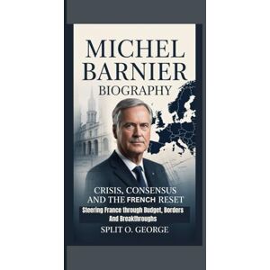 O. George, Split MICHEL BARNIER BIOGRAPHY: Crisis, Consensus And The French Reset — Steering France through Budget, Borders And Breakthroughs O. George, Split MICHEL BARNIER BIOGRAPHY: Crisis, Consensus And The French Reset — Steering France through Budget, Borders And Breakthroughs