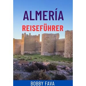 Fava, Bobby ALMERÍA REISEFÜHRER: Entdecken Sie Andalusiens verborgene Schätze – Strände, historische Stätten, Tagesausflüge, lokale Küche und Insidertipps für das ultimative Spanien-Abenteuer Fava, Bobby ALMERÍA REISEFÜHRER: Entdecken Sie Andalusiens verborgene Schätze – Strände, historische Stätten, Tagesausflüge, lokale Küche und Insidertipps für das ultimative Spanien-Abenteuer