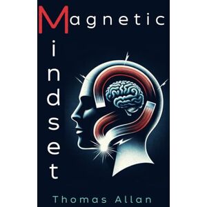 Allan, Thomas The Magnetic Mindset: Unlocking the Secrets of Influence and Persuasion Allan, Thomas The Magnetic Mindset: Unlocking the Secrets of Influence and Persuasion