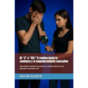 de Gonitch, Joel DE “S” a “XXL” El camino hacia la confianza y el empoderamiento masculino: Aquí reside la verdad sin censuras, un camino práctico, para agrandar tu miembro viril. de Gonitch, Joel DE “S” a “XXL” El camino hacia la confianza y el empoderamiento masculino: Aquí reside la verdad sin censuras, un camino práctico, para agrandar tu miembro viril.