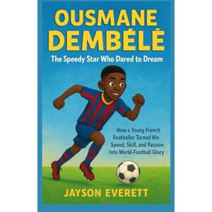 Everett, Jayson Ousmane Dembélé: The Speedy Star Who Dared to Dream: How a Young French Footballer Turned His Speed, Skill, and Passion Into World-Football Glory Everett, Jayson Ousmane Dembélé: The Speedy Star Who Dared to Dream: How a Young French Footballer Turned His Speed, Skill, and Passion Into World-Football Glory