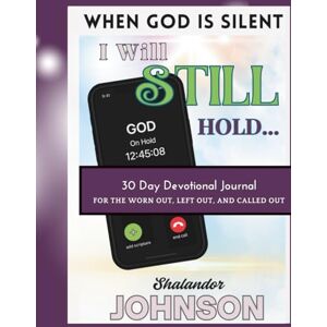 Johnso, Shalandor When God Is Silent I Will Still Hold: 30 Day Devotional Journal for the Worn Out, Left Out, and Called Out Johnso, Shalandor When God Is Silent I Will Still Hold: 30 Day Devotional Journal for the Worn Out, Left Out, and Called Out