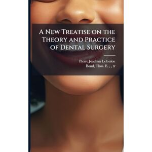 Lefoulon, Pierre Joachim A New Treatise on the Theory and Practice of Dental Surgery Lefoulon, Pierre Joachim A New Treatise on the Theory and Practice of Dental Surgery