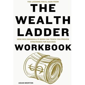 Morton, Aidan The Lessons You’ll Gain from The Wealth Ladder Workbook: How Nick Maggiulli’s Book Can Teach You Proven Strategies for Success Morton, Aidan The Lessons You’ll Gain from The Wealth Ladder Workbook: How Nick Maggiulli’s Book Can Teach You Proven Strategies for Success