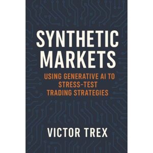 Trex, Victor Synthetic Markets: Using Generative AI to Stress-Test Trading Strategies Trex, Victor Synthetic Markets: Using Generative AI to Stress-Test Trading Strategies