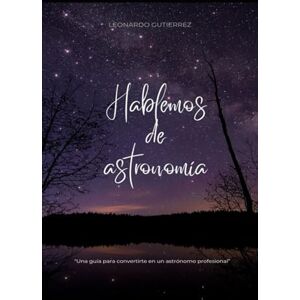 Gutierrez Castillo, Leonardo Roman Hablemos de astronomía: Una guía para convertirte en un astrónomo profesional Gutierrez Castillo, Leonardo Roman Hablemos de astronomía: Una guía para convertirte en un astrónomo profesional
