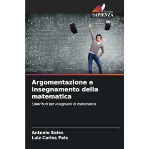 Sales, Antonio Argomentazione e insegnamento della matematica: Contributi per insegnanti di matematica Sales, Antonio Argomentazione e insegnamento della matematica: Contributi per insegnanti di matematica