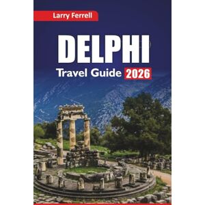 Ferrell, Larry DELPHI TRAVEL GUIDE 2026: Explore Ancient Ruins, Mythology Tours, Local Cuisine, and Itineraries for Visiting Central Greece Ferrell, Larry DELPHI TRAVEL GUIDE 2026: Explore Ancient Ruins, Mythology Tours, Local Cuisine, and Itineraries for Visiting Central Greece