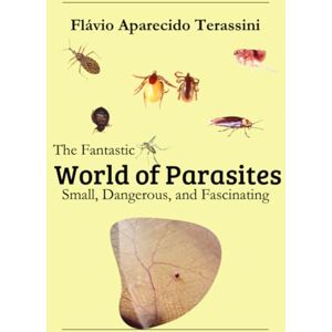 Terassini, Flávio Aparecido The Fantastic World of Parasites: Small, Dangerous, and Fascinating Terassini, Flávio Aparecido The Fantastic World of Parasites: Small, Dangerous, and Fascinating