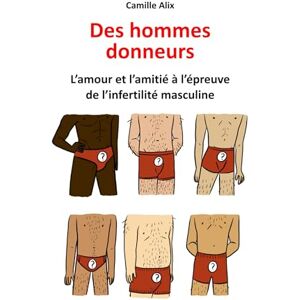 Alix, Camille Des hommes donneurs: L'Amour et l'Amitié à l'épreuve de l'infertilité masculine Alix, Camille Des hommes donneurs: L'Amour et l'Amitié à l'épreuve de l'infertilité masculine