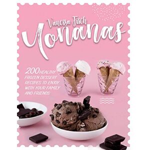 Fisch, Vanessa YONANAS: 200 HEALTHY FROZEN DESSERT RECIPES TO ENJOY WITH YOUR FAMILY AND FRIENDS Fisch, Vanessa YONANAS: 200 HEALTHY FROZEN DESSERT RECIPES TO ENJOY WITH YOUR FAMILY AND FRIENDS