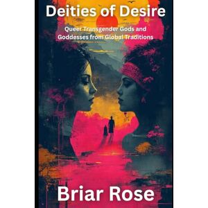 Rose, Briar Deities of Desire: Queer Transgender Gods and Goddesses from Global Traditions (Paganism Beyond the Binary, & Green Wicca) Rose, Briar Deities of Desire: Queer Transgender Gods and Goddesses from Global Traditions (Paganism Beyond the Binary, & Green Wicca)
