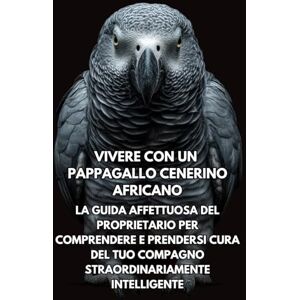 Books, Inkspire Vivere Con Un Pappagallo Cenerino Africano: La Guida Affettuosa Del Proprietario Per Comprendere E Prendersi Cura Del Tuo Compagno Straordinariamente Intelligente Books, Inkspire Vivere Con Un Pappagallo Cenerino Africano: La Guida Affettuosa Del Proprietario Per Comprendere E Prendersi Cura Del Tuo Compagno Straordinariamente Intelligente