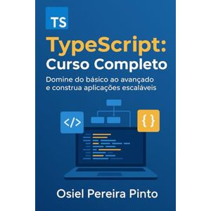 PINTO, OSIEL TypeScript: Curso Completo: Domine do básico ao avançado e construa aplicações escaláveis PINTO, OSIEL TypeScript: Curso Completo: Domine do básico ao avançado e construa aplicações escaláveis