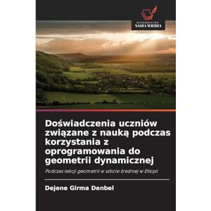 Denbel, Dejene Girma Doświadczenia uczniów związane z nauką podczas korzystania z oprogramowania do geometrii dynamicznej: Podczas lekcji geometrii w szkole ¿redniej w Etiopii Denbel, Dejene Girma Doświadczenia uczniów związane z nauką podczas korzystania z oprogramowania do geometrii dynamicznej: Podczas lekcji geometrii w szkole ¿redniej w Etiopii