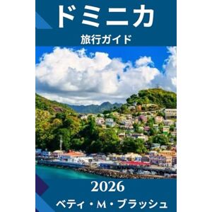 ベティ・M・ブラッシュ ドミニカ 旅行ガイド 2026: 自然の島の野生の美しさ、文 化、そして忘れられない冒険 への深い旅 ベティ・M・ブラッシュ ドミニカ 旅行ガイド 2026: 自然の島の野生の美しさ、文 化、そして忘れられない冒険 への深い旅