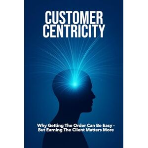 Bachmann, Beat CUSTOMER CENTRICITY: Why Getting the Order Can Be Easy – But Earning the Client Matters More For Business, Sales, Leadership, Management and more ... Format 6x9 15.24 x 22.81 cm 128 pages Bachmann, Beat CUSTOMER CENTRICITY: Why Getting the Order Can Be Easy – But Earning the Client Matters More For Business, Sales, Leadership, Management and more ... Format 6x9 15.24 x 22.81 cm 128 pages