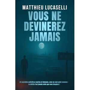 LUCASELLI, Matthieu Vous ne devinerez jamais: 30 histoires policières courtes, intenses, et un seul point commun, la vérité n'est jamais celle que vous croyez! LUCASELLI, Matthieu Vous ne devinerez jamais: 30 histoires policières courtes, intenses, et un seul point commun, la vérité n'est jamais celle que vous croyez!