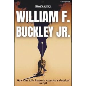 smith, antonio William F. Buckley Jr. Biography: How One Life Rewrote America’s Political Script smith, antonio William F. Buckley Jr. Biography: How One Life Rewrote America’s Political Script