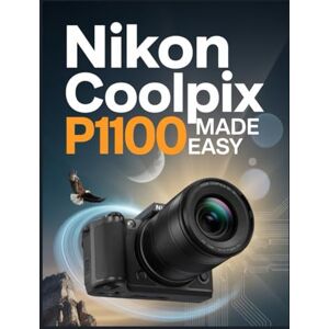 Louis, David NIKON COOLPIX P1100 EN TOUTE SIMPLICITÉ: Un guide d'utilisation étape par étape pour maîtriser les paramètres, les modes de prise de vue et les techniques créatives Louis, David NIKON COOLPIX P1100 EN TOUTE SIMPLICITÉ: Un guide d'utilisation étape par étape pour maîtriser les paramètres, les modes de prise de vue et les techniques créatives