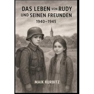 Kurbitz, Maik Das Leben von Rudy und seinen Freunden 1940–1945: Deutschland im Jahr 1940. Der Junge Rudy und seine Freunde erleben eine Kindheit in einer Zeit ... und Hoffnung lernen sie, was Freundschaft Kurbitz, Maik Das Leben von Rudy und seinen Freunden 1940–1945: Deutschland im Jahr 1940. Der Junge Rudy und seine Freunde erleben eine Kindheit in einer Zeit ... und Hoffnung lernen sie, was Freundschaft