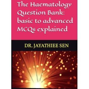 SEN Ph.D., DR. JAYATHIEE The Haematology Question Bank: basic to advanced MCQs explained SEN Ph.D., DR. JAYATHIEE The Haematology Question Bank: basic to advanced MCQs explained