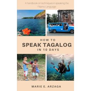 Arzaga, Marie How To Speak Tagalog in 10 Days: Practical guide for making sentences and asking questions in Tagalog. Arzaga, Marie How To Speak Tagalog in 10 Days: Practical guide for making sentences and asking questions in Tagalog.