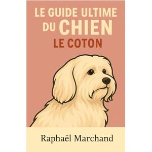 Marchand, Raphaël Le Guide Ultime du Chien : Le Coton de Tulear: Guide complet du Coton de Tulear : Éducation, Dressage, Santé, Comportement, Alimentation et Soins pour un chien heureux, équilibré et affectueux Marchand, Raphaël Le Guide Ultime du Chien : Le Coton de Tulear: Guide complet du Coton de Tulear : Éducation, Dressage, Santé, Comportement, Alimentation et Soins pour un chien heureux, équilibré et affectueux