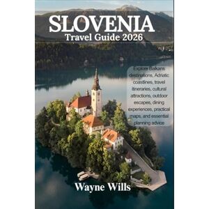 Wills, Wayne SLOVENIA TRAVEL GUIDE 2026: Explore Balkans destinations, Adriatic coastlines, travel itineraries, cultural attractions, outdoor escapes, dining ... practical maps, and essential planning advice Wills, Wayne SLOVENIA TRAVEL GUIDE 2026: Explore Balkans destinations, Adriatic coastlines, travel itineraries, cultural attractions, outdoor escapes, dining ... practical maps, and essential planning advice