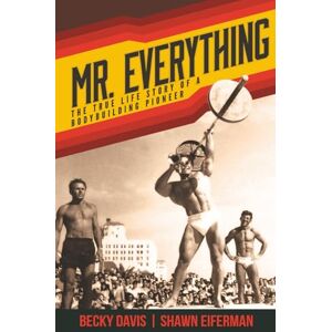 Eiferman, Mr Shawn Eric Mr. Everything: The True Life Story of a Bodybuilding Pioneer Eiferman, Mr Shawn Eric Mr. Everything: The True Life Story of a Bodybuilding Pioneer