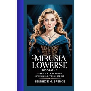 Spence, Berniece M. MIRUSIA LOWERSE BIOGRAPHY: The Voice of an Angel-Harmonies Beyond Borders Spence, Berniece M. MIRUSIA LOWERSE BIOGRAPHY: The Voice of an Angel-Harmonies Beyond Borders