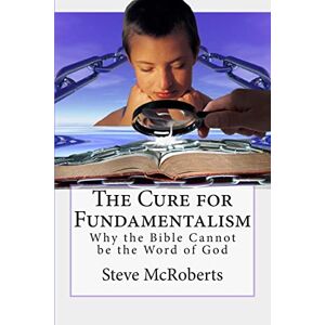 McRoberts, Steve M The Cure for Fundamentalism: Why the Bible Cannot be the Word of God McRoberts, Steve M The Cure for Fundamentalism: Why the Bible Cannot be the Word of God