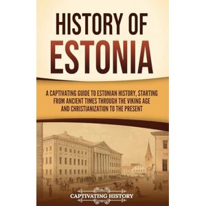 History, Captivating History of Estonia: A Captivating Guide to Estonian History, Starting from Ancient Times through the Viking Age and Christianization to the Present History, Captivating History of Estonia: A Captivating Guide to Estonian History, Starting from Ancient Times through the Viking Age and Christianization to the Present