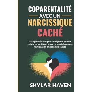 Haven, Skylar Coparentalité avec un narcissique caché: Stratégies efficaces pour protéger vos enfants, réduire les conflits et retrouver la paix face à une manipulation émotionnelle cachée Haven, Skylar Coparentalité avec un narcissique caché: Stratégies efficaces pour protéger vos enfants, réduire les conflits et retrouver la paix face à une manipulation émotionnelle cachée