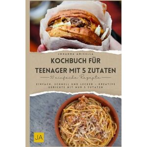 Amicella, Johanna Kochbuch für Teenager mit 5 Zutaten: Einfach, schnell und lecker – Kreative Gerichte mit nur 5 Zutaten Amicella, Johanna Kochbuch für Teenager mit 5 Zutaten: Einfach, schnell und lecker – Kreative Gerichte mit nur 5 Zutaten