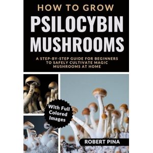 Pina, Robert How To Grow Psilocybin Mushrooms: A Step-by-Step Guide for Beginners to Safely Cultivate Magic Mushrooms at Home (The Grower’s Handbook Series) Pina, Robert How To Grow Psilocybin Mushrooms: A Step-by-Step Guide for Beginners to Safely Cultivate Magic Mushrooms at Home (The Grower’s Handbook Series)