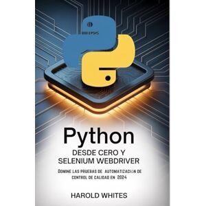 WHITES, HAROLD PYTHON DESDE CERO Y SELENIUM WEBDRIVER: Domine las pruebas de automatización de control de calidad en 2024 WHITES, HAROLD PYTHON DESDE CERO Y SELENIUM WEBDRIVER: Domine las pruebas de automatización de control de calidad en 2024