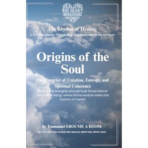 Egom, Emmanuel Eroume Origins Of The Soul: Creation, Entropy, and the Sacred Architecture of Coherence (The Rhythm Of Healing) Egom, Emmanuel Eroume Origins Of The Soul: Creation, Entropy, and the Sacred Architecture of Coherence (The Rhythm Of Healing)