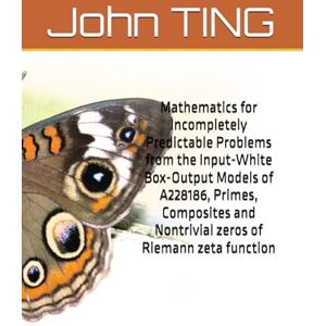 TING, Prof John Yuk Ching Mathematics for Incompletely Predictable Problems from the Input-White Box-Output Models of A228186, Primes, Composites and Nontrivial zeros of ... (BSD Conjecture and Riemann hypothesis) TING, Prof John Yuk Ching Mathematics for Incompletely Predictable Problems from the Input-White Box-Output Models of A228186, Primes, Composites and Nontrivial zeros of ... (BSD Conjecture and Riemann hypothesis)