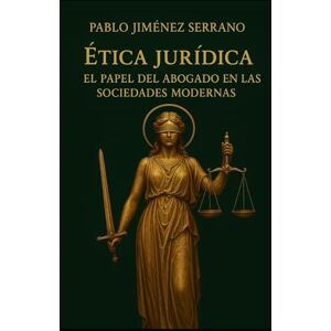 Jiménez Serrano, Pablo Ética Jurídica: El papel del abogado en las sociedades modernas Jiménez Serrano, Pablo Ética Jurídica: El papel del abogado en las sociedades modernas
