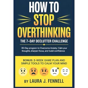 Fennel, Laura J. How To Stop Overthinking: The 7-day declutter challenge: 30-Day Program to Overcome Anxiety: Calm Your Thoughts, Sharpen Focus, and Build Confidence. Fennel, Laura J. How To Stop Overthinking: The 7-day declutter challenge: 30-Day Program to Overcome Anxiety: Calm Your Thoughts, Sharpen Focus, and Build Confidence.
