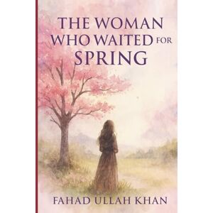 Khan, Fahad Ullah The Woman Who Waited for Spring: A novel of love, waiting, and the seasons of the soul Khan, Fahad Ullah The Woman Who Waited for Spring: A novel of love, waiting, and the seasons of the soul