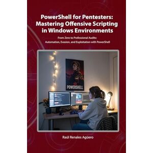 Renales Agüero, Raul PowerShell for Pentesters: Mastering Offensive Scripting in Windows Environments: From Zero to Professional Audits: Automation, Evasion, and Exploitation with PowerShell (Essential Cybersecurity) Renales Agüero, Raul PowerShell for Pentesters: Mastering Offensive Scripting in Windows Environments: From Zero to Professional Audits: Automation, Evasion, and Exploitation with PowerShell (Essential Cybersecurity)